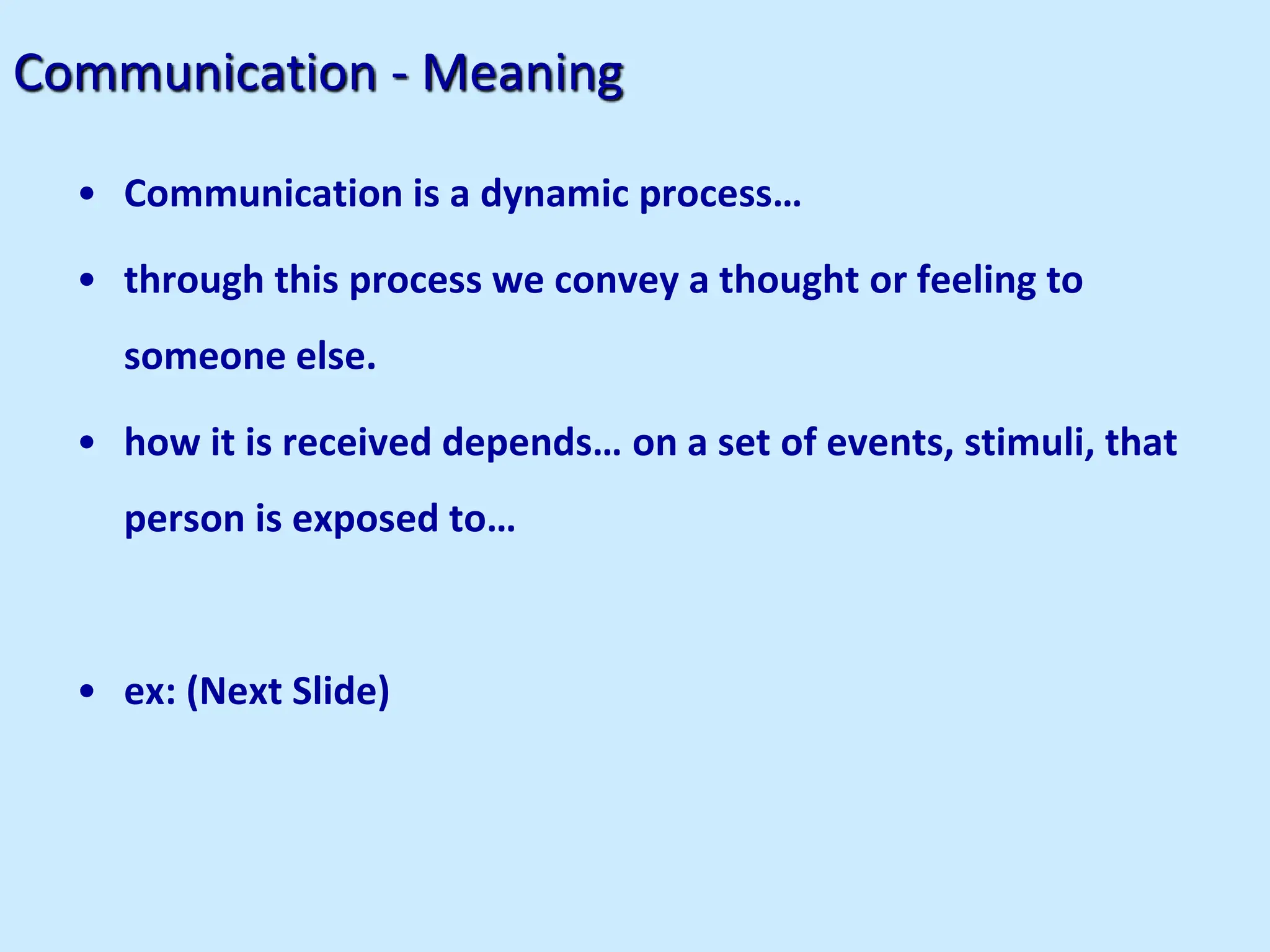 Communication - Meaning
• Communication is a dynamic process…
• through this process we convey a thought or feeling to
someone else.
• how it is received depends… on a set of events, stimuli, that
person is exposed to…
• ex: (Next Slide)
 