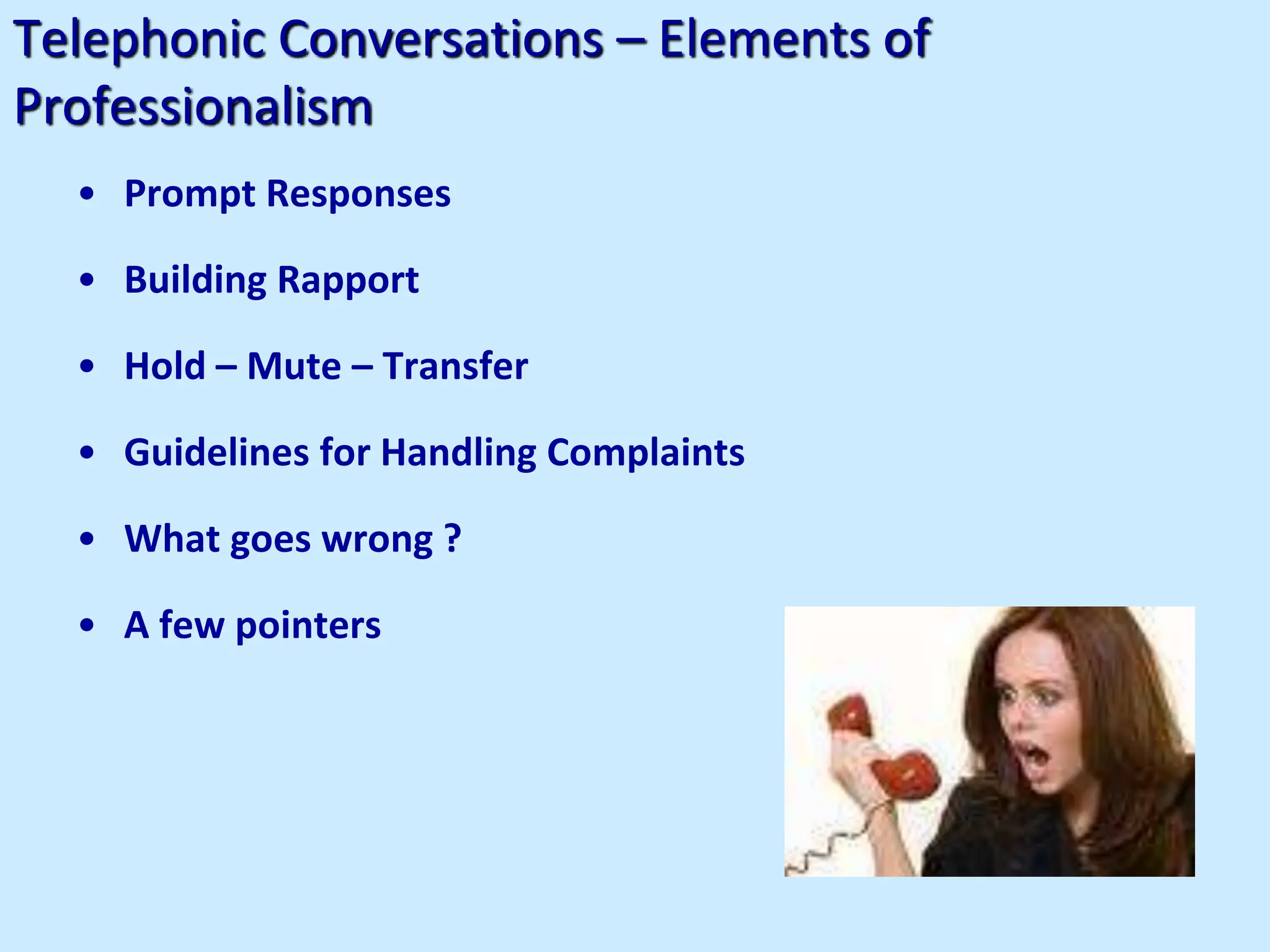 Telephonic Conversations – Elements of
Professionalism
• Prompt Responses
• Building Rapport
• Hold – Mute – Transfer
• Guidelines for Handling Complaints
• What goes wrong ?
• A few pointers
 