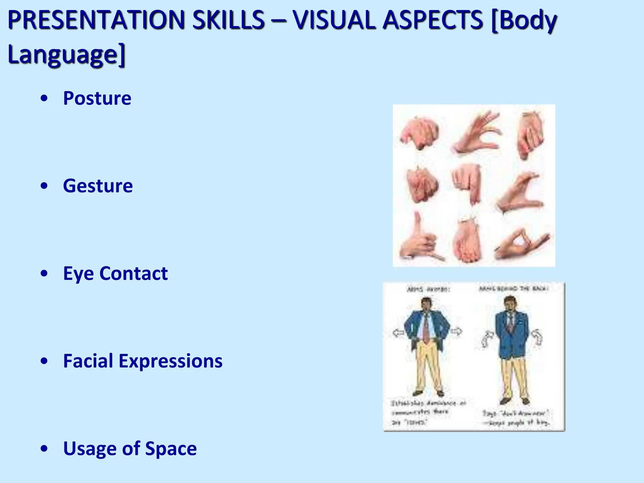 PRESENTATION SKILLS – VISUAL ASPECTS [Body
Language]
• Posture
• Gesture
• Eye Contact
• Facial Expressions
• Usage of Space
 