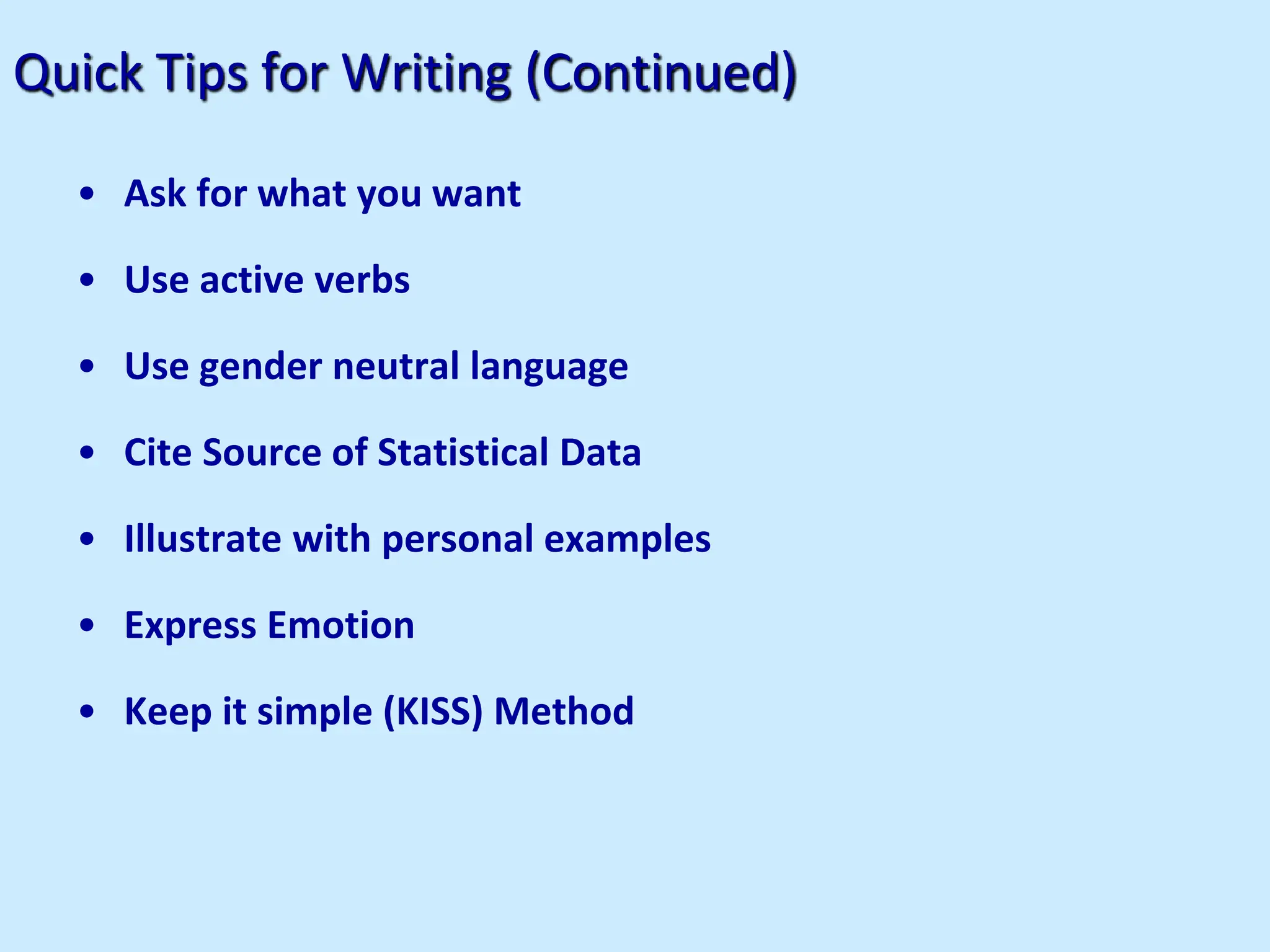 Quick Tips for Writing (Continued)
• Ask for what you want
• Use active verbs
• Use gender neutral language
• Cite Source of Statistical Data
• Illustrate with personal examples
• Express Emotion
• Keep it simple (KISS) Method
 