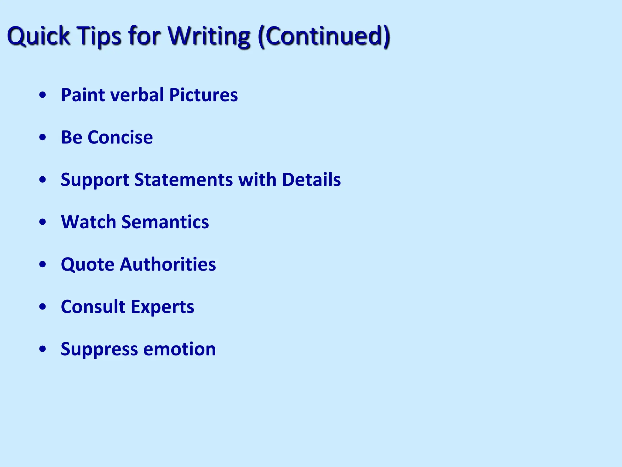 Quick Tips for Writing (Continued)
• Paint verbal Pictures
• Be Concise
• Support Statements with Details
• Watch Semantics
• Quote Authorities
• Consult Experts
• Suppress emotion
 