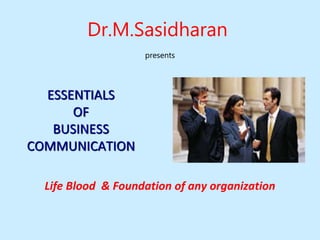 ESSENTIALS
OF
BUSINESS
COMMUNICATION
Life Blood & Foundation of any organization
Dr.M.Sasidharan
presents
 