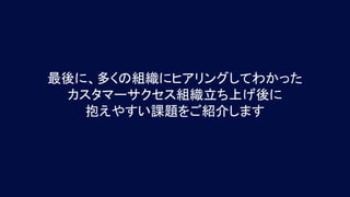 最後に、多くの組織にヒアリングしてわかった
カスタマーサクセス組織立ち上げ後に
抱えやすい課題をご紹介します
 