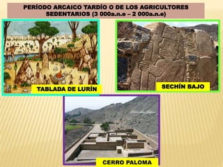 PERÍODO ARCAICO TARDÍO O DE LOS AGRICULTORES
SEDENTARIOS (3 000a.n.e – 2 000a.n.e)
TABLADA DE LURÍN
CERRO PALOMA
SECHÍN BAJO
 