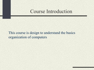 Course Introduction This course is design to understand the basics organization of computers  