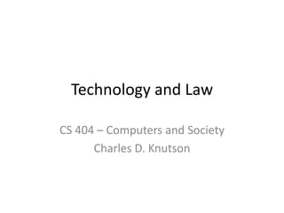 Technology and Law

CS 404 – Computers and Society
      Charles D. Knutson
 