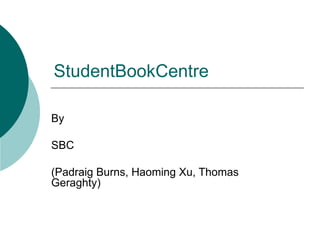 StudentBookCentre By SBC (Padraig Burns, Haoming Xu, Thomas Geraghty) 