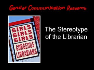 Gender Communication Research



                                                      The Stereotype
                                                      of the Librarian



http://www.flickr.com/photos/thomashawk/4819100113/
 