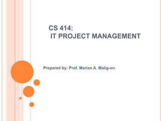 CS 414:
  IT PROJECT MANAGEMENT



Prepared by: Prof. Marian A. Malig-on
 
