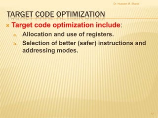 Dr. Hussien M. Sharaf

TARGET CODE OPTIMIZATION


Target code optimization include:
a.

b.

Allocation and use of registers.
Selection of better (safer) instructions and
addressing modes.

17

 