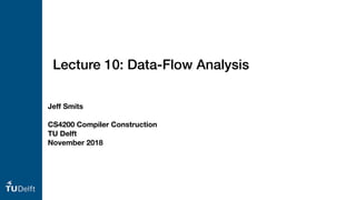 Lecture 10: Data-Flow Analysis
Jeff Smits
CS4200 Compiler Construction
TU Delft
November 2018
 