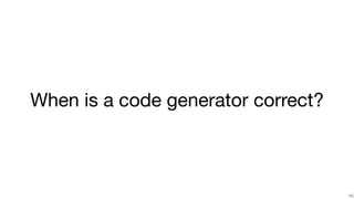 !15
When is a code generator correct?
 
