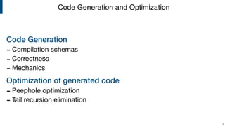 Code Generation
- Compilation schemas

- Correctness

- Mechanics

Optimization of generated code
- Peephole optimization 

- Tail recursion elimination
!2
Code Generation and Optimization
 