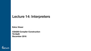Eelco Visser
CS4200 Compiler Construction
TU Delft
December 2018
Lecture 14: Interpreters
 