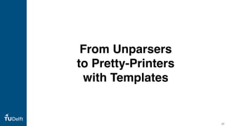 From Unparsers
to Pretty-Printers
with Templates
27
 