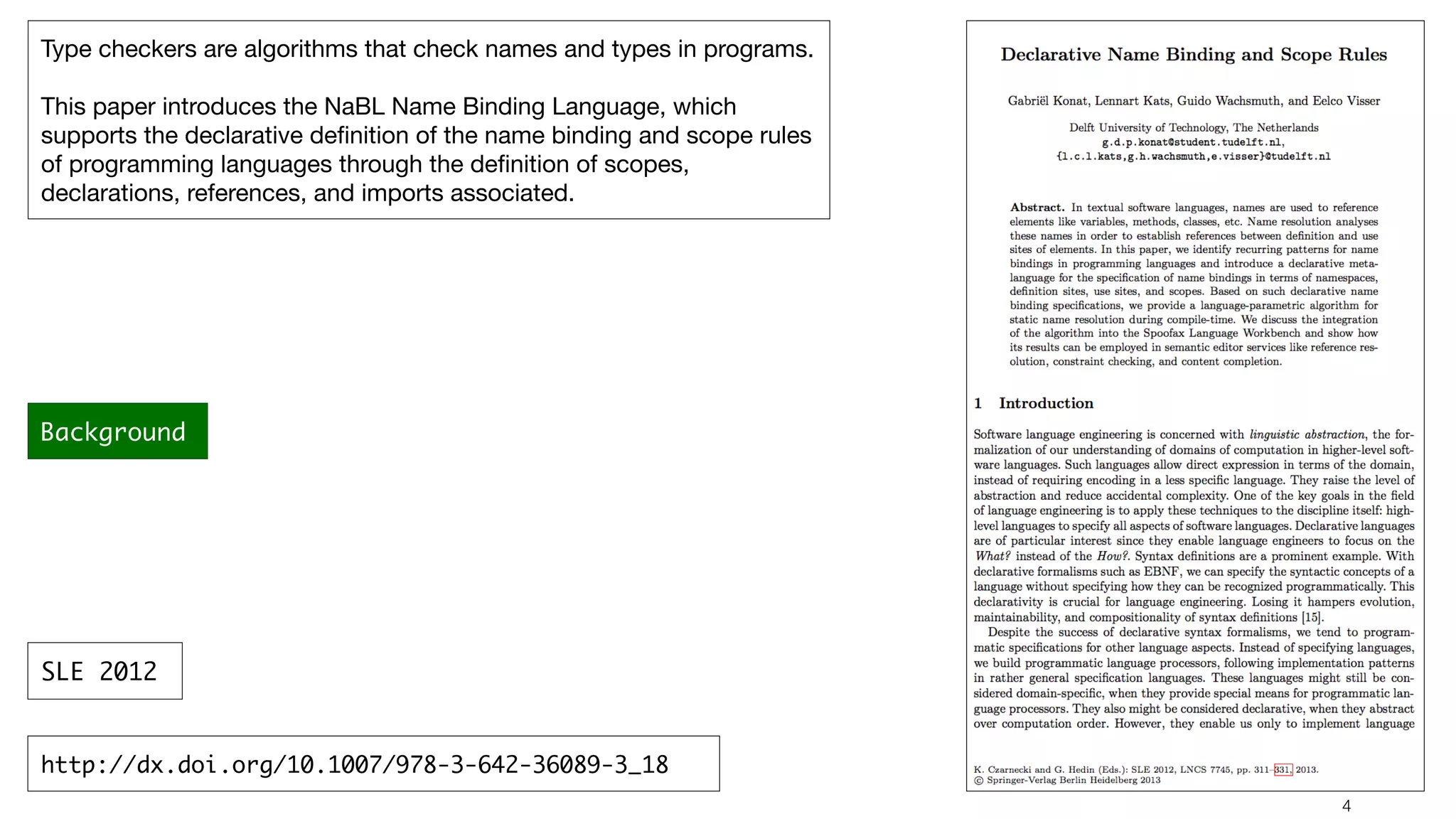 !4 Type checkers are algorithms that check names and types in programs. This paper introduces the NaBL Name Binding Language, which supports the declarative deﬁnition of the name binding and scope rules of programming languages through the deﬁnition of scopes, declarations, references, and imports associated. http://dx.doi.org/10.1007/978-3-642-36089-3_18 SLE 2012 Background 