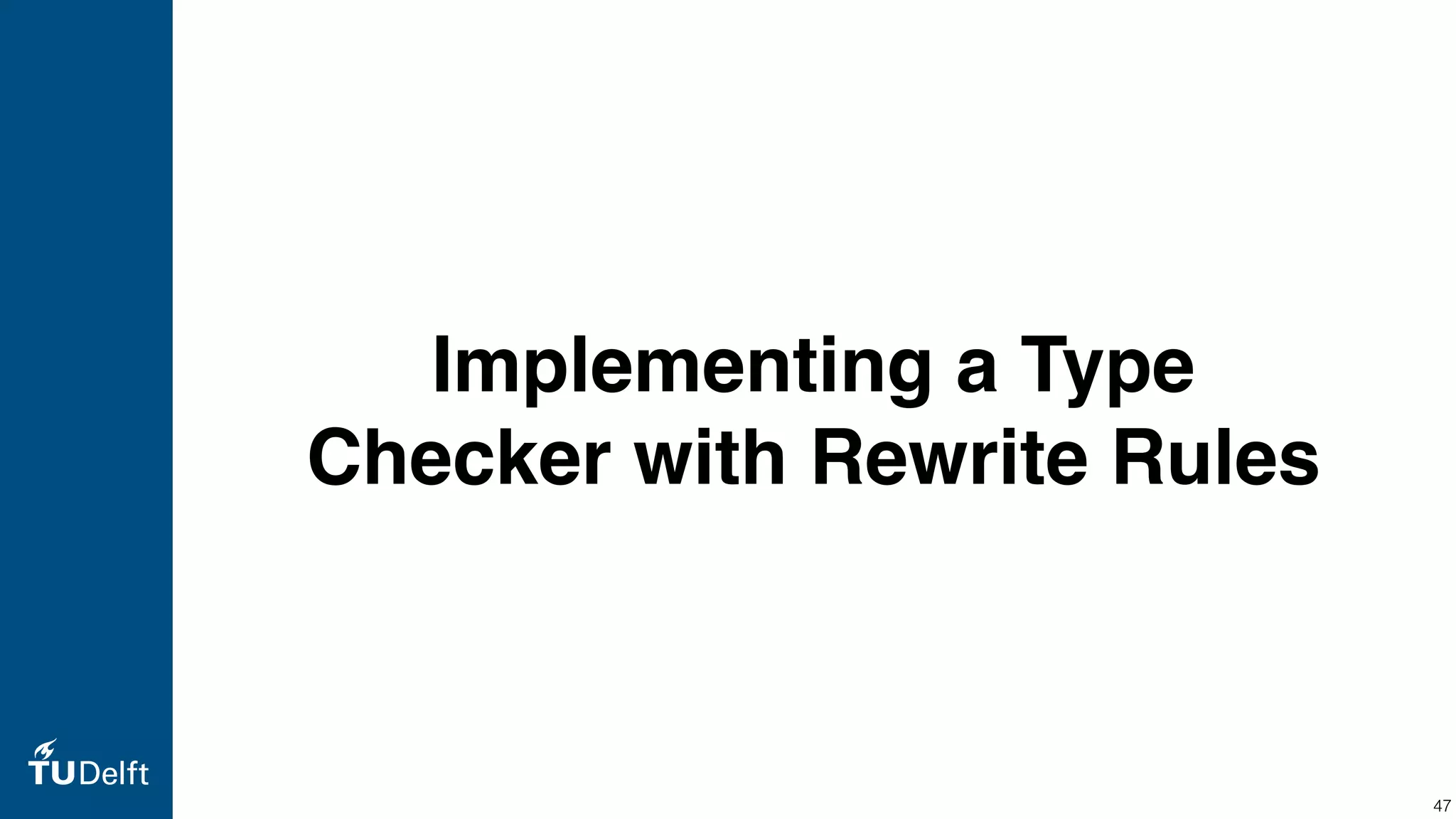 Implementing a Type Checker with Rewrite Rules 47 