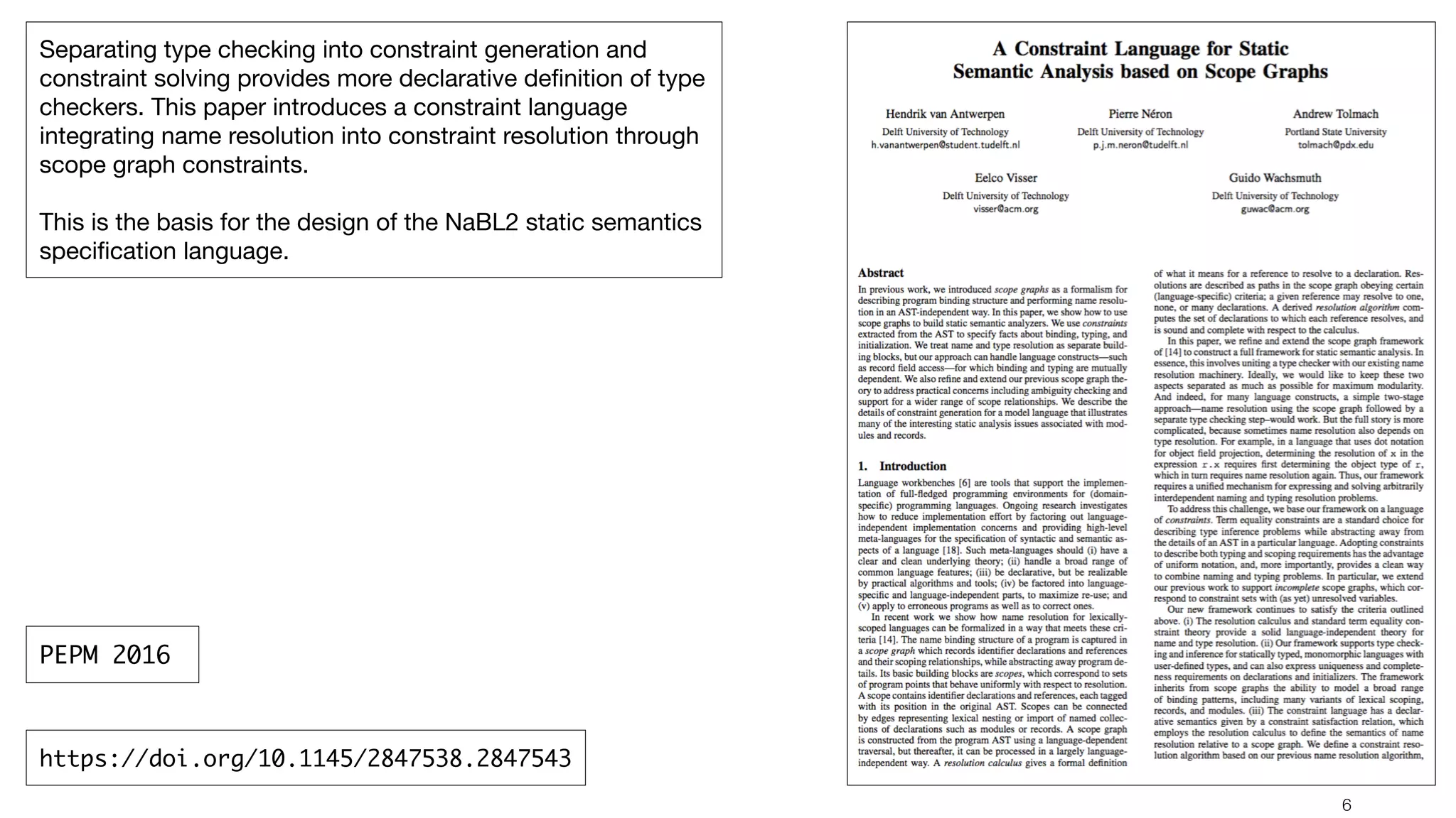 !6 Separating type checking into constraint generation and constraint solving provides more declarative deﬁnition of type checkers. This paper introduces a constraint language integrating name resolution into constraint resolution through scope graph constraints. This is the basis for the design of the NaBL2 static semantics speciﬁcation language. https://doi.org/10.1145/2847538.2847543 PEPM 2016 