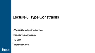Lecture 8: Type Constraints
CS4200 Compiler Construction
Hendrik van Antwerpen
TU Delft
September 2018
 