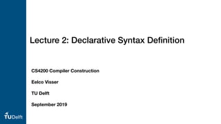 Lecture 2: Declarative Syntax Deﬁnition
CS4200 Compiler Construction
Eelco Visser
TU Delft
September 2019
 