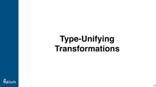 Type-Unifying
Transformations
140
 