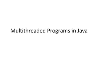Multithreaded Programs in Java
 