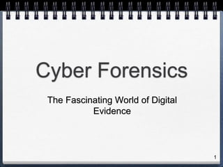 1
Cyber Forensics
The Fascinating World of Digital
Evidence
 