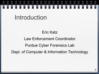 2
Introduction
Eric Katz
Law Enforcement Coordinator
Purdue Cyber Forensics Lab
Dept. of Computer & Information Technology
 