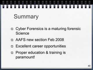 Summary
Cyber Forensics is a maturing forensic
Science
AAFS new section Feb 2008
Excellent career opportunities
Proper education & training is
paramount!
40
 