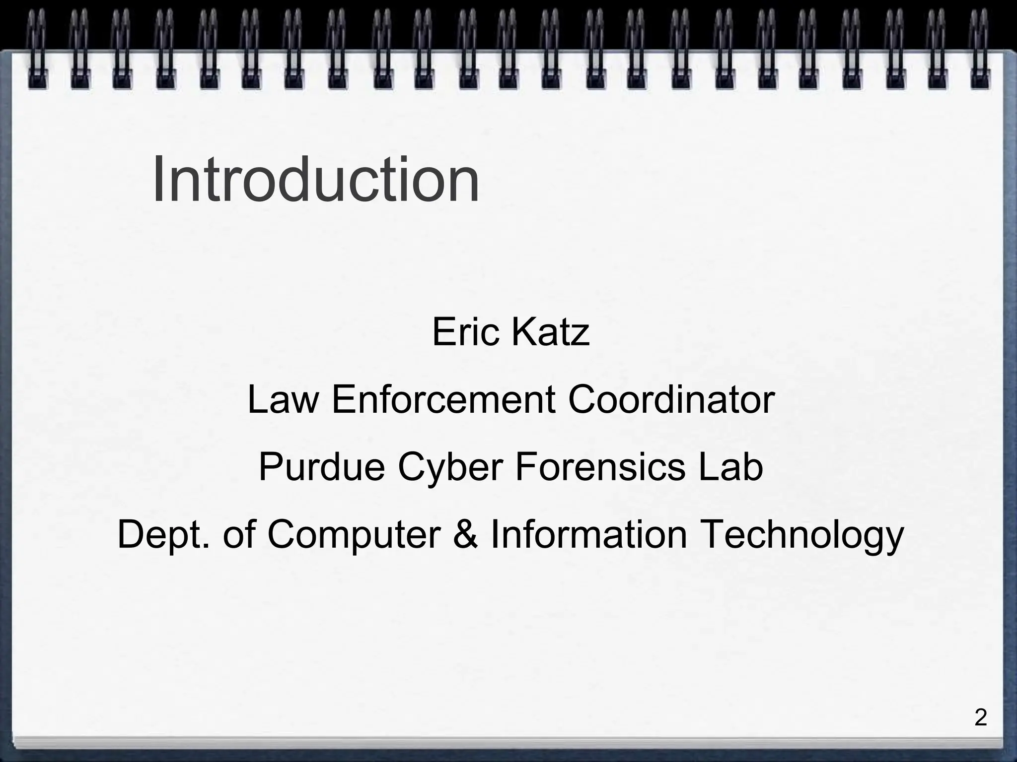 2
Introduction
Eric Katz
Law Enforcement Coordinator
Purdue Cyber Forensics Lab
Dept. of Computer & Information Technology
 