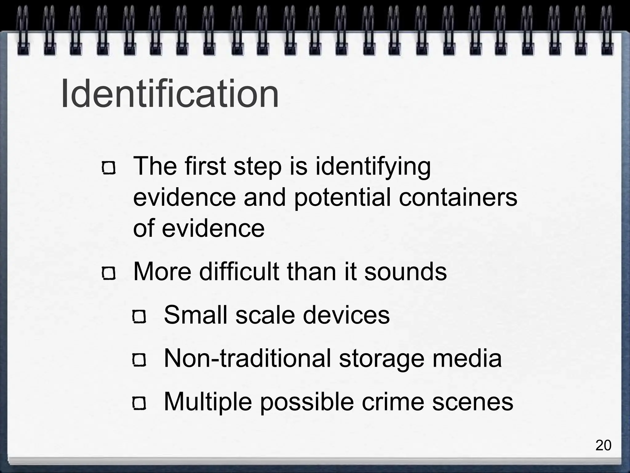 20
Identification
The first step is identifying
evidence and potential containers
of evidence
More difficult than it sounds
Small scale devices
Non-traditional storage media
Multiple possible crime scenes
 