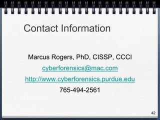 Contact Information
Marcus Rogers, PhD, CISSP, CCCI
cyberforensics@mac.com
http://www.cyberforensics.purdue.edu
765-494-2561
42
 