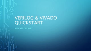 VERILOG & VIVADO
QUICKSTART
STEWART DULANEY
 