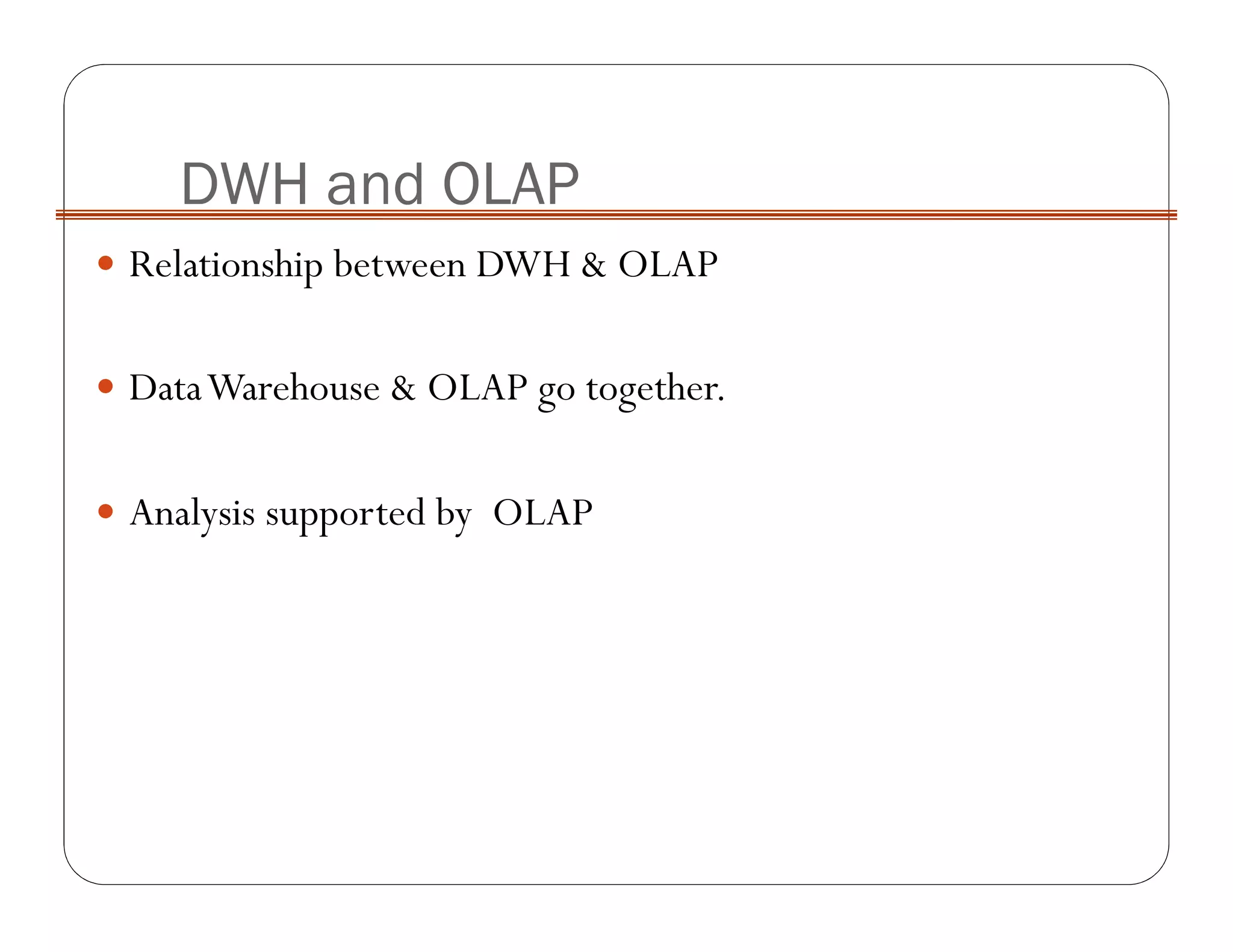 Relationship between DWH & OLAP
DataWarehouse & OLAP go together.
Analysis supported by OLAP
DWH and OLAP
 