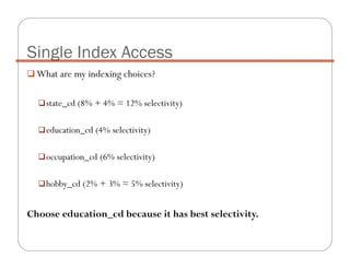 What are my indexing choices?
state_cd (8% + 4% = 12% selectivity)
education_cd (4% selectivity)
occupation_cd (6% selectivity)
hobby_cd (2% + 3% = 5% selectivity)
Choose education_cd because it has best selectivity.
Single Index Access
 