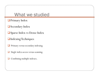 Primary Index
Secondary Index
Sparse Index vs Dense Index
IndexingTechniques
Primary versus secondary indexing.
Single index access versus scanning.
Combining multiple indexes.
What we studied
 