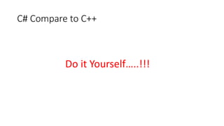 C# Compare to C++
Do it Yourself…..!!!
 