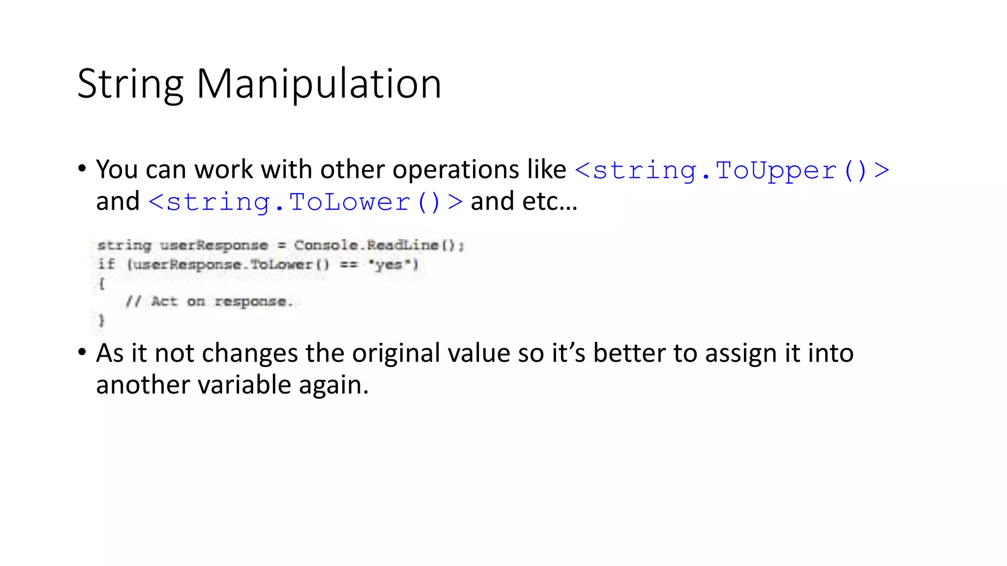 String Manipulation
• You can work with other operations like <string.ToUpper()>
and <string.ToLower()> and etc…
• As it not changes the original value so it’s better to assign it into
another variable again.
 