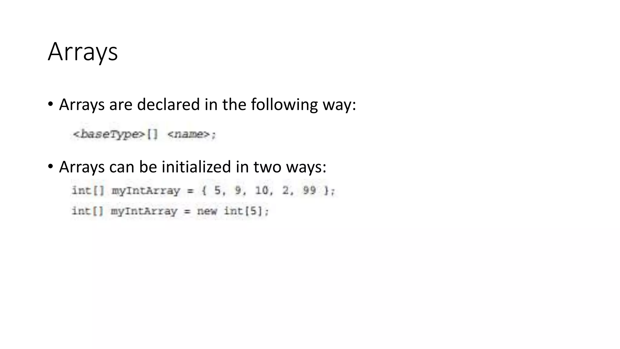 Arrays
• Arrays are declared in the following way:
• Arrays can be initialized in two ways:
 
