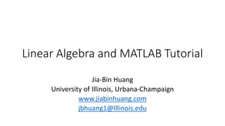 Linear Algebra and MATLAB Tutorial
Jia-Bin Huang
University of Illinois, Urbana-Champaign
www.jiabinhuang.com
jbhuang1@Illinois.edu
 
