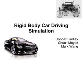 Rigid Body Car Driving
      Simulation
                Cooper Findley
                 Chuck Moyes
                   Mark Wang
 