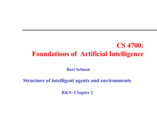 CS 4700:
Foundations of Artificial Intelligence
Bart Selman
Structure of intelligent agents and environments
R&N: Chapter 2
 