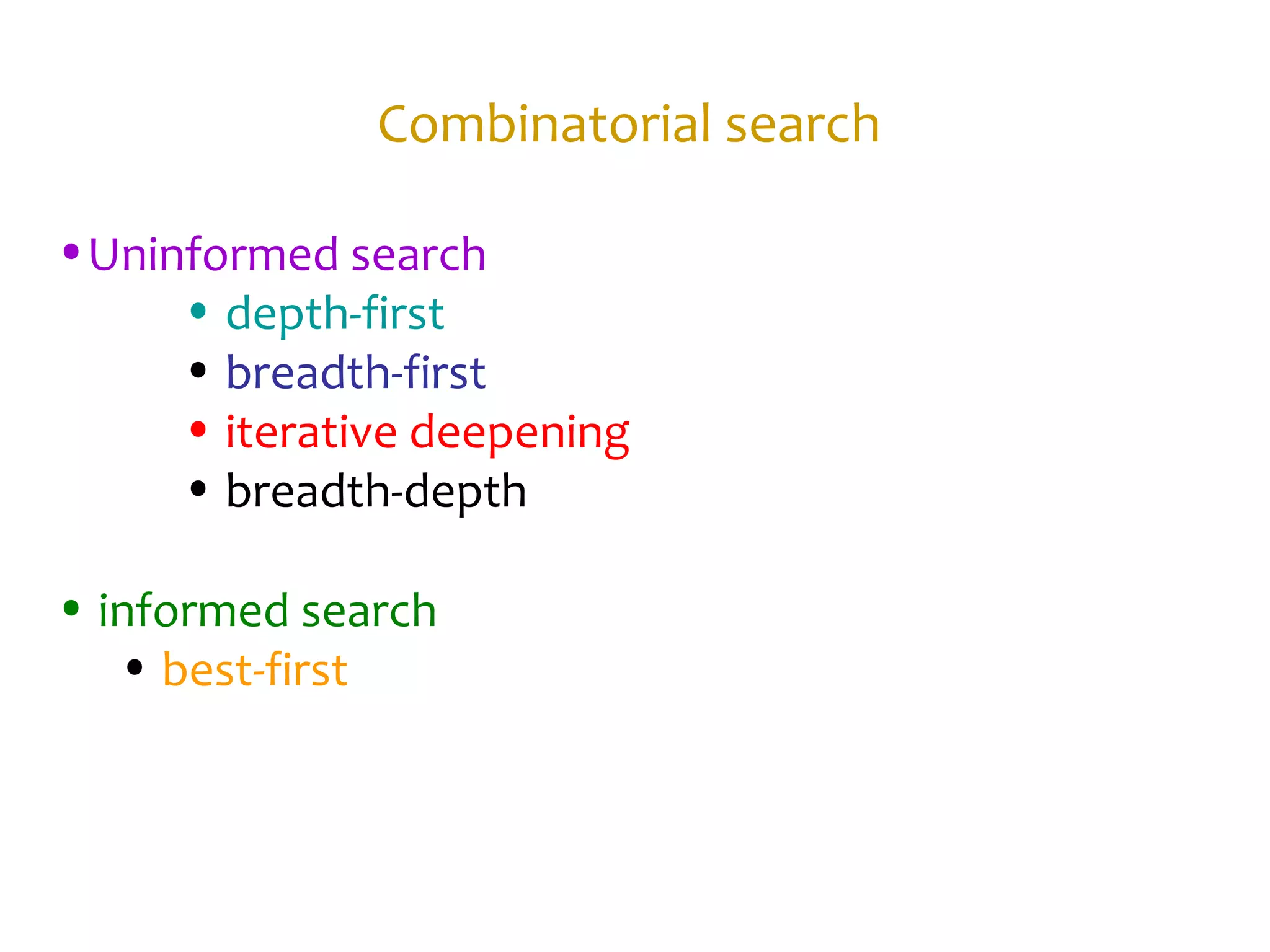 Combinatorial search
•Uninformed search
• depth-first
• breadth-first
• iterative deepening
• breadth-depth
• informed search
• best-first
 