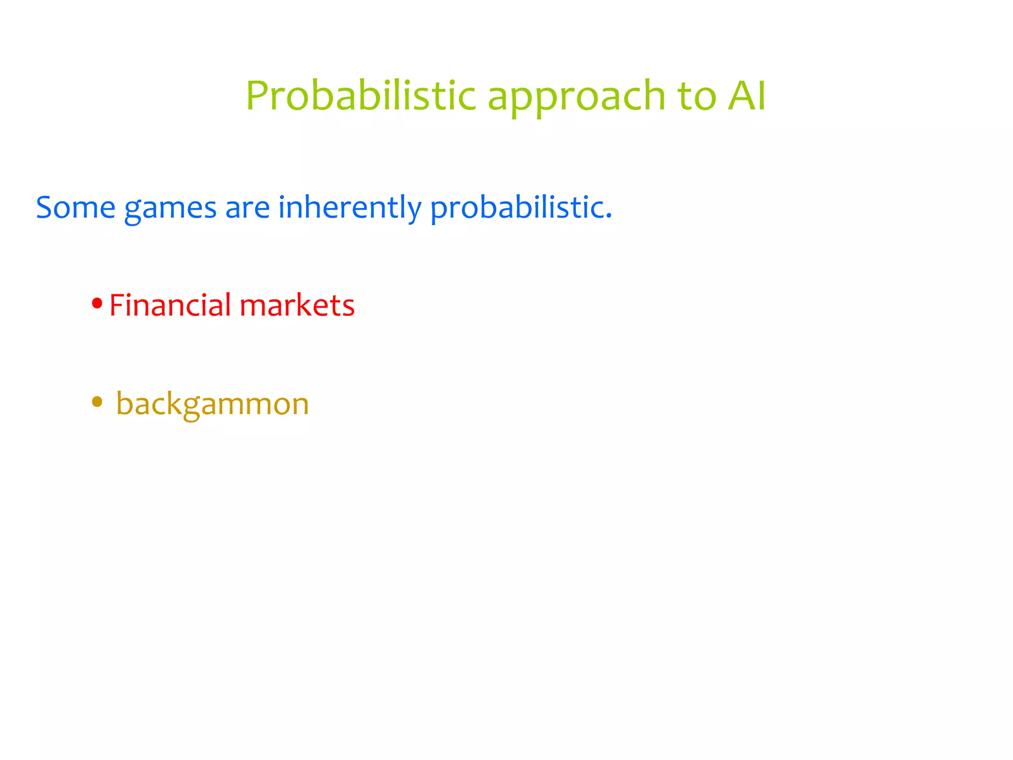 Probabilistic approach to AI
Some games are inherently probabilistic.
•Financial markets
• backgammon
 