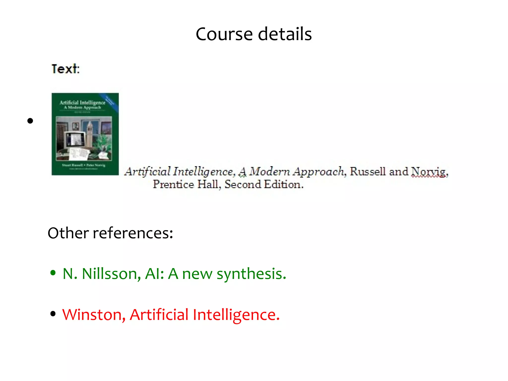 Course details
•
Other references:
• N. Nillsson, AI: A new synthesis.
• Winston, Artificial Intelligence.
 