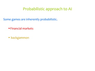 Probabilistic approach to AI
Some games are inherently probabilistic.
•Financial markets
• backgammon
 