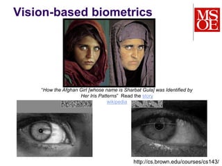 Vision-based biometrics
“How the Afghan Girl [whose name is Sharbat Gula] was Identified by
Her Iris Patterns” Read the story
wikipedia
http://cs.brown.edu/courses/cs143/
 