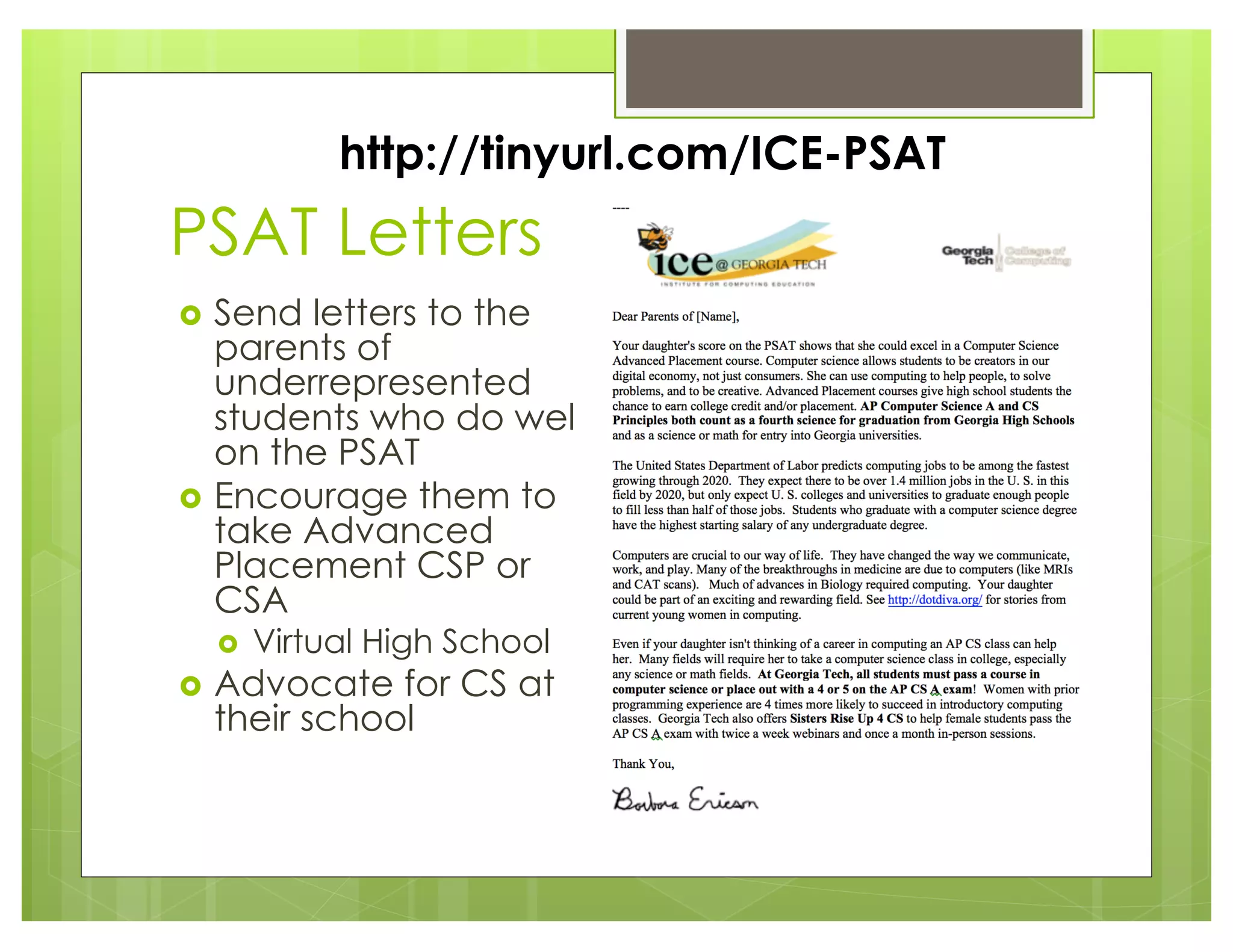 PSAT Letters
› Send letters to the
parents of
underrepresented
students who do well
on the PSAT
› Encourage them to
take Advanced
Placement CSP or
CSA
› Virtual High School
› Advocate for CS at
their school
http://tinyurl.com/ICE-PSAT
 