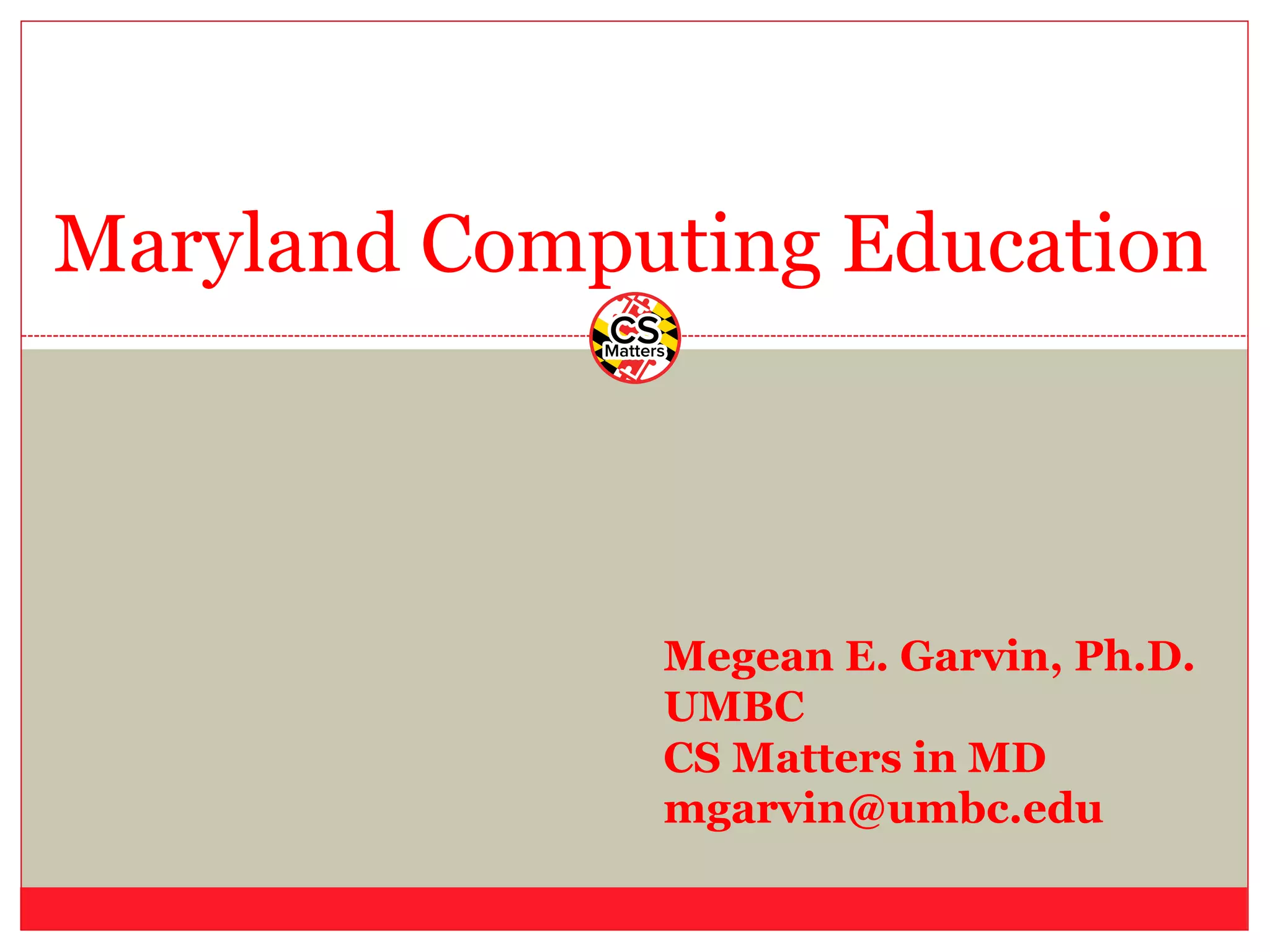 Maryland Computing Education
Megean E. Garvin, Ph.D.
UMBC
CS Matters in MD
mgarvin@umbc.edu
 