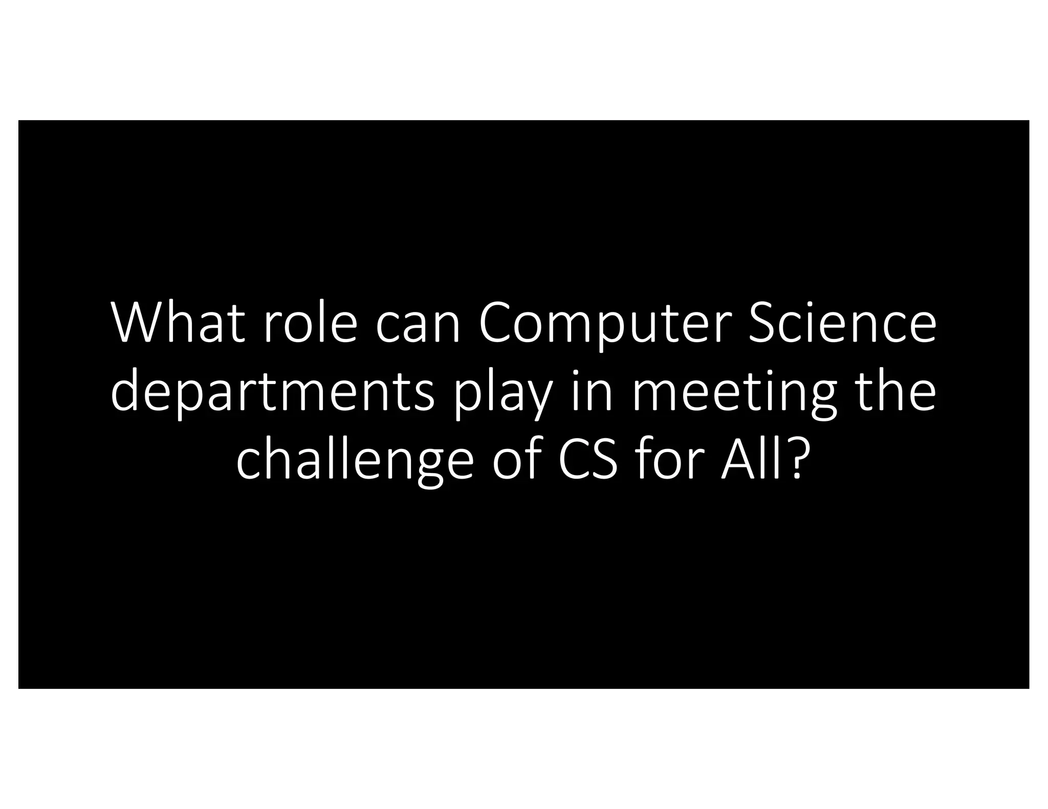 What	role	can	Computer	Science	
departments	play	in	meeting	the	
challenge	of	CS	for	All?
 